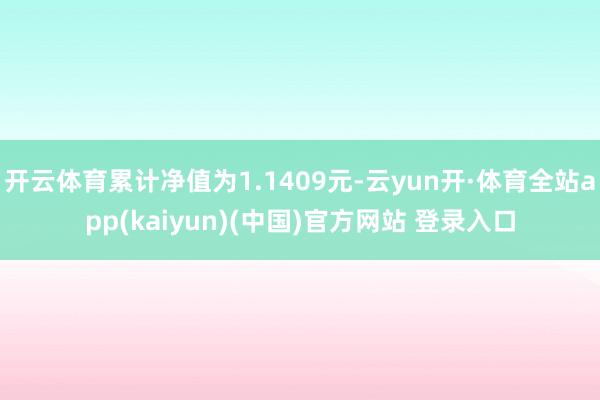 开云体育累计净值为1.1409元-云yun开·体育全站app(kaiyun)(中国)官方网站 登录入口