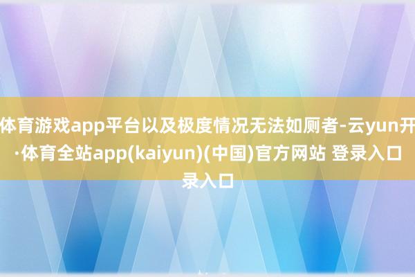 体育游戏app平台以及极度情况无法如厕者-云yun开·体育全站app(kaiyun)(中国)官方网站 登录入口