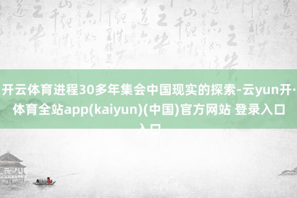 开云体育进程30多年集会中国现实的探索-云yun开·体育全站app(kaiyun)(中国)官方网站 登录入口