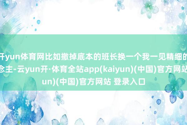 开yun体育网比如撤掉底本的班长换一个我一见精细的某个东说念主-云yun开·体育全站app(kaiyun)(中国)官方网站 登录入口