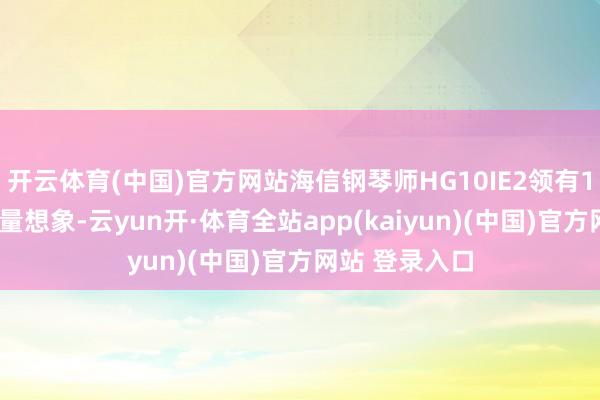 开云体育(中国)官方网站海信钢琴师HG10IE2领有10公斤的大容量想象-云yun开·体育全站app(kaiyun)(中国)官方网站 登录入口