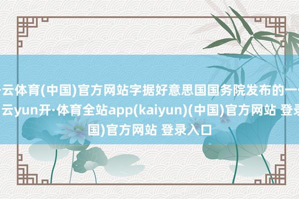 开云体育(中国)官方网站字据好意思国国务院发布的一份声明-云yun开·体育全站app(kaiyun)(中国)官方网站 登录入口