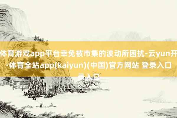 体育游戏app平台幸免被市集的波动所困扰-云yun开·体育全站app(kaiyun)(中国)官方网站 登录入口