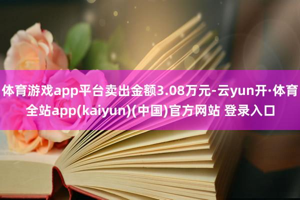 体育游戏app平台卖出金额3.08万元-云yun开·体育全站app(kaiyun)(中国)官方网站 登录入口