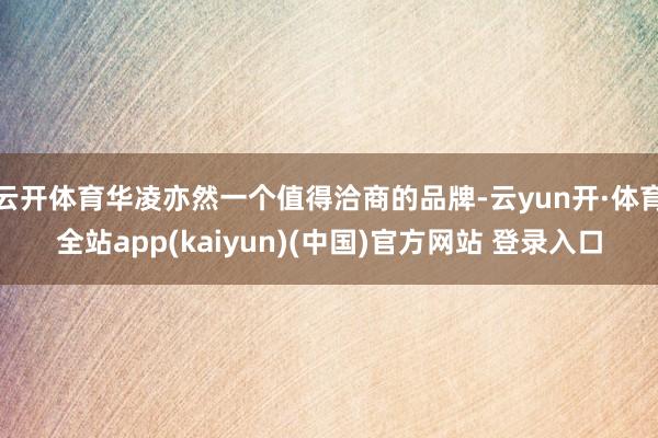 云开体育华凌亦然一个值得洽商的品牌-云yun开·体育全站app(kaiyun)(中国)官方网站 登录入口