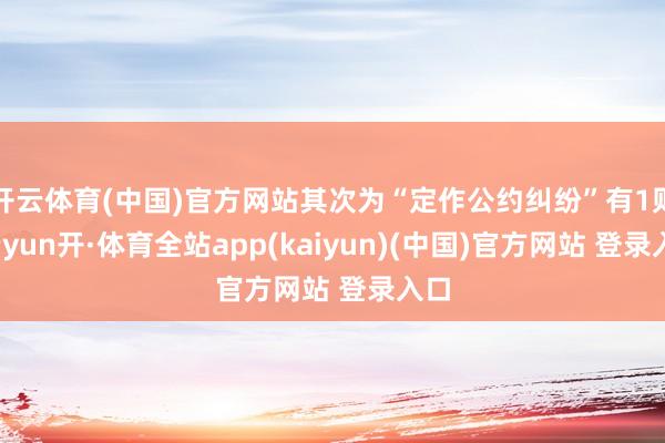 开云体育(中国)官方网站其次为“定作公约纠纷”有1则-云yun开·体育全站app(kaiyun)(中国)官方网站 登录入口
