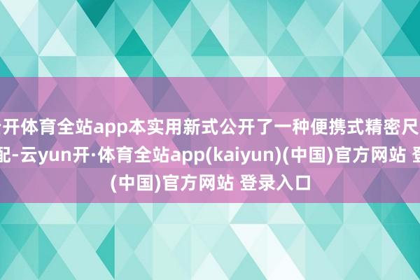 云开体育全站app本实用新式公开了一种便携式精密尺寸测量装配-云yun开·体育全站app(kaiyun)(中国)官方网站 登录入口