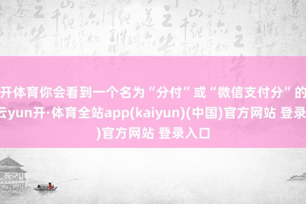 云开体育你会看到一个名为“分付”或“微信支付分”的选项-云yun开·体育全站app(kaiyun)(中国)官方网站 登录入口