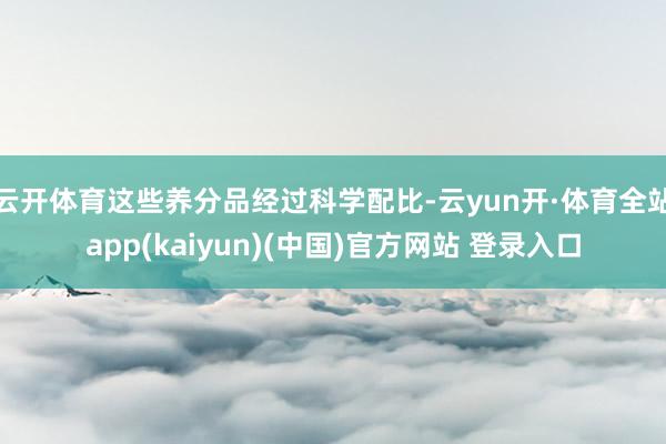 云开体育这些养分品经过科学配比-云yun开·体育全站app(kaiyun)(中国)官方网站 登录入口