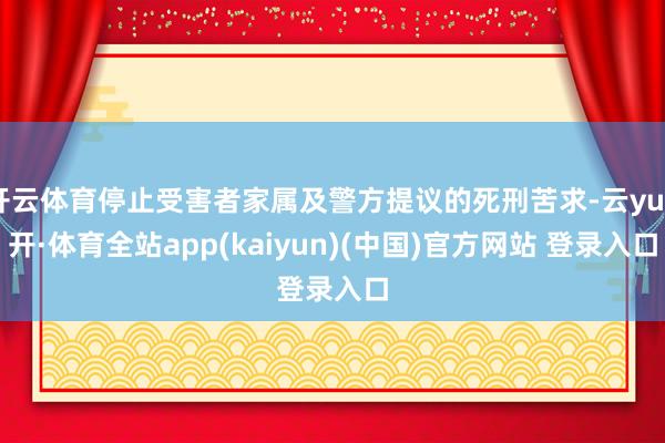 开云体育停止受害者家属及警方提议的死刑苦求-云yun开·体育全站app(kaiyun)(中国)官方网站 登录入口