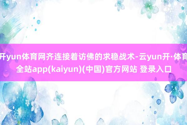 开yun体育网齐连接着访佛的求稳战术-云yun开·体育全站app(kaiyun)(中国)官方网站 登录入口
