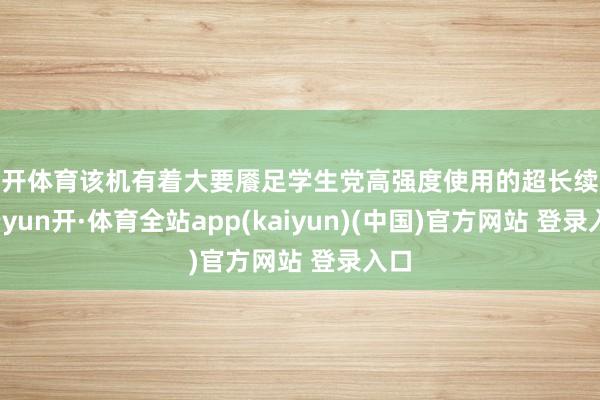 云开体育该机有着大要餍足学生党高强度使用的超长续航-云yun开·体育全站app(kaiyun)(中国)官方网站 登录入口