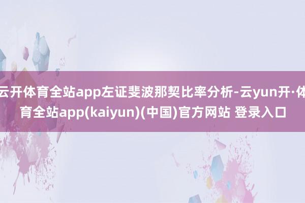 云开体育全站app左证斐波那契比率分析-云yun开·体育全站app(kaiyun)(中国)官方网站 登录入口