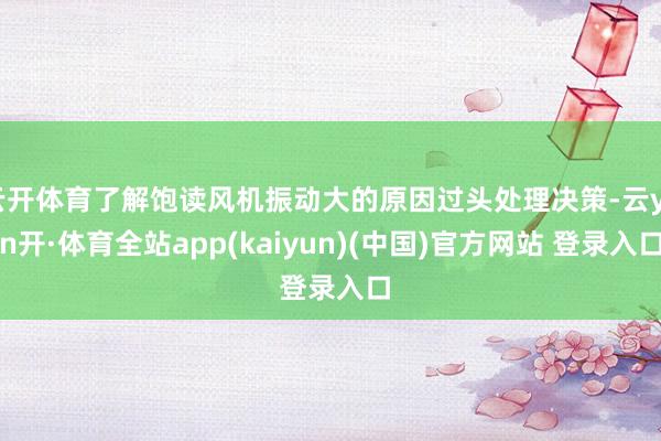 云开体育了解饱读风机振动大的原因过头处理决策-云yun开·体育全站app(kaiyun)(中国)官方网站 登录入口