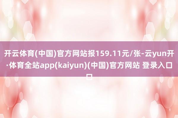 开云体育(中国)官方网站报159.11元/张-云yun开·体育全站app(kaiyun)(中国)官方网站 登录入口