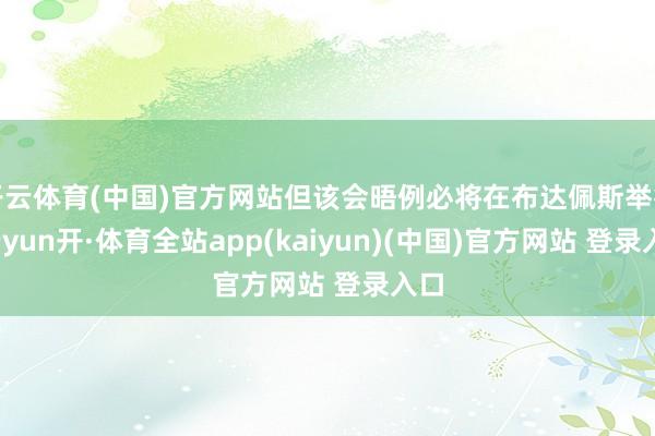 开云体育(中国)官方网站但该会晤例必将在布达佩斯举行-云yun开·体育全站app(kaiyun)(中国)官方网站 登录入口