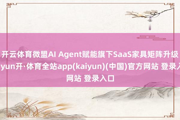 开云体育微盟AI Agent赋能旗下SaaS家具矩阵升级-云yun开·体育全站app(kaiyun)(中国)官方网站 登录入口