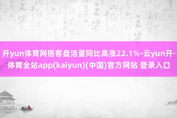 开yun体育网搭客盘活量同比高涨22.1%-云yun开·体育全站app(kaiyun)(中国)官方网站 登录入口