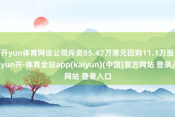 开yun体育网该公司斥资85.47万港元回购11.1万股-云yun开·体育全站app(kaiyun)(中国)官方网站 登录入口