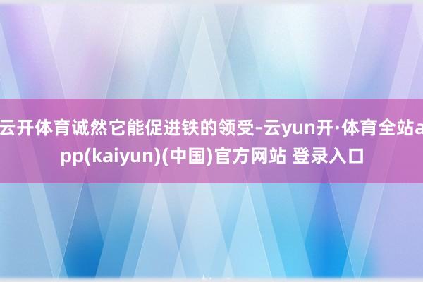 云开体育诚然它能促进铁的领受-云yun开·体育全站app(kaiyun)(中国)官方网站 登录入口