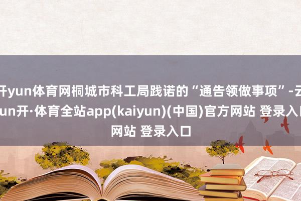 开yun体育网桐城市科工局践诺的“通告领做事项”-云yun开·体育全站app(kaiyun)(中国)官方网站 登录入口