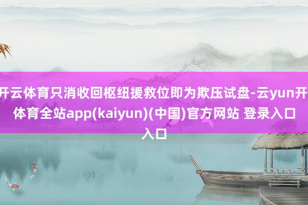 开云体育只消收回枢纽援救位即为欺压试盘-云yun开·体育全站app(kaiyun)(中国)官方网站 登录入口