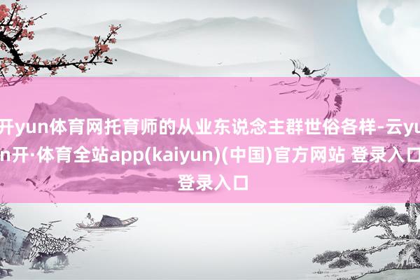 开yun体育网托育师的从业东说念主群世俗各样-云yun开·体育全站app(kaiyun)(中国)官方网站 登录入口