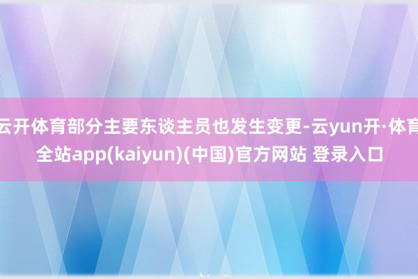 云开体育部分主要东谈主员也发生变更-云yun开·体育全站app(kaiyun)(中国)官方网站 登录入口
