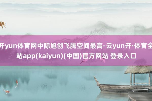 开yun体育网中际旭创飞腾空间最高-云yun开·体育全站app(kaiyun)(中国)官方网站 登录入口