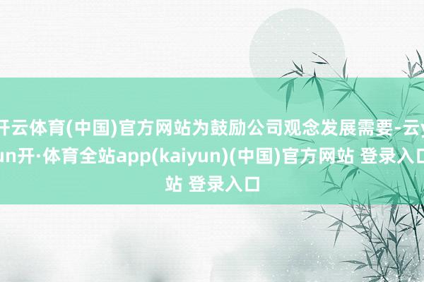 开云体育(中国)官方网站为鼓励公司观念发展需要-云yun开·体育全站app(kaiyun)(中国)官方网站 登录入口